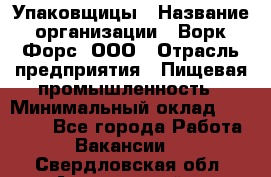 Упаковщицы › Название организации ­ Ворк Форс, ООО › Отрасль предприятия ­ Пищевая промышленность › Минимальный оклад ­ 32 000 - Все города Работа » Вакансии   . Свердловская обл.,Артемовский г.